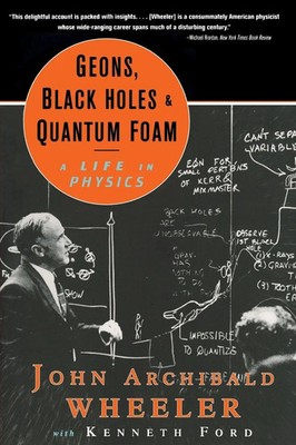 Geons, Black Holes, and Quantum Foam | A Life in Physics (Revised) | Wheeler