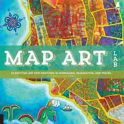 Map Art Lab : 52 Exciting Art Explorations in Mapmaking, Imagination, and Tra...