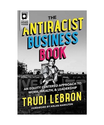 The Antiracist Business Book: An Equity Centered Approach to Work, Wealth, and L