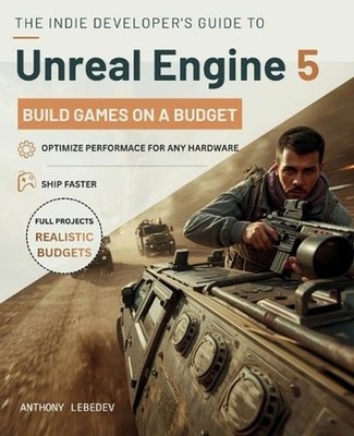 The Indie Developer's Guide to Unreal Engine 5: Building Games on a Budget by An