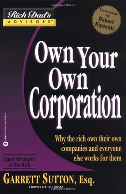 Rich Dad's Advisors: Own Your Own Corporation: Why the Rich Own 