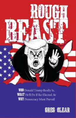 Rough Beast: Who Donald Trump Really Is, What He'll Do if Re-Elected, and Why