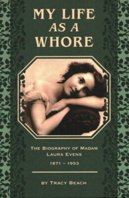My Life as a Whore: The Biography of Madam Laura Evens by Tracy Beach: New