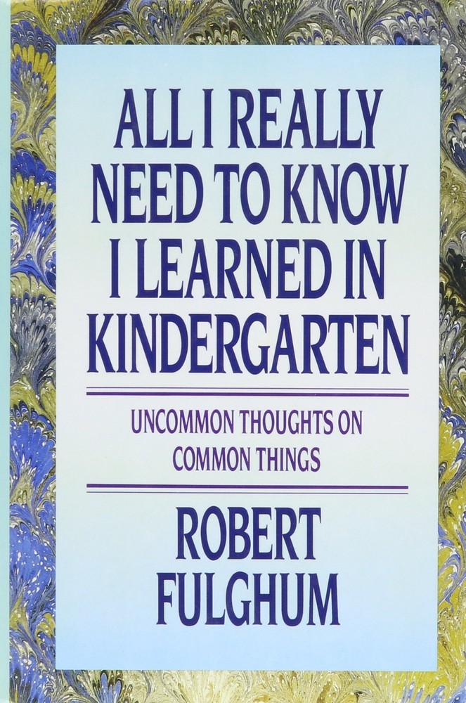 All I Really Need to Know I Learned in Kindergarten: Uncommon Thoughts On Co...