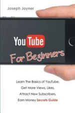 Youtube for Beginners: Learn the Basics of Youtube, Get More Views, Likes, Attra