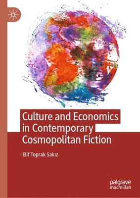 Culture and Economics in Contemporary Cosmopolitan Fiction by Elif Toprak Sak?z