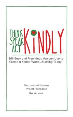 Think Kindly - Speak Kindly - Act Kindly: 366 Easy and Free Ideas You Can Use to