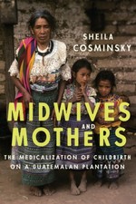 Midwives and Mothers: The Medicalization of Childbirth on a Guatemalan