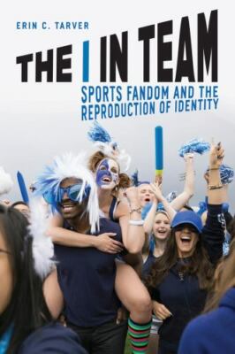I in Team : Sports Fandom and the Reproduction of Identity by Erin C. Tarver...