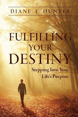 Fulfilling Your Destiny: Stepping Into Your Life s Purpose