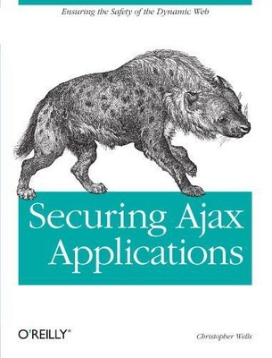 Securing Ajax Applications: Ensuring the Safety of the Dynamic Web Wells, Christ