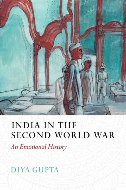 India in the Second World War An Emotional History by Diya Gupta (Hardback Book)