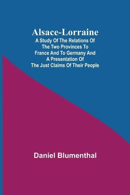 Daniel Blumenthal | Alsace-Lorraine ; A Study of the Relations of the Two...
