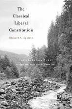 Classical Liberal Constitution : The Uncertain Quest for Limited Government...