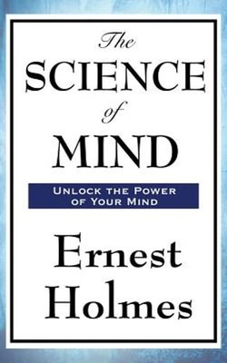 The Science of Mind: A Classic Work of New Thought Spiritual Philosophy: New