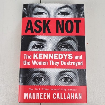 Ask Not The Kennedys and the Women They Destroyed Maureen Callahan First Edition