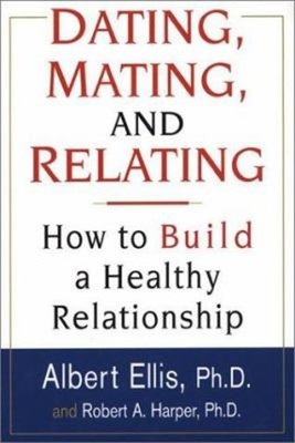 Dating, Mating, and Relating : How to Build a Healthy Relationshi