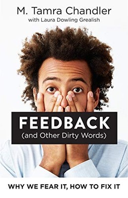 FEEDBACK (AND OTHER DIRTY WORDS): WHY WE FEAR IT, HOW TO By M. Tamra Chandler