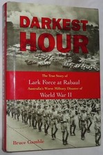 DARKEST HOUR : LARK FORCE AT RABAUL, AUSTRALIA'S WORST MILITARY DISASTER OF WW2