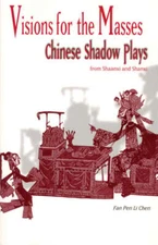 Visions for the Masses: Chinese Shadow Plays from Shaanxi and Shanxi by Chen