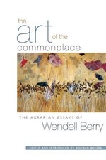 The Art of the Commonplace: The Agrarian Essays of Wendell Berry by Wendell Berr