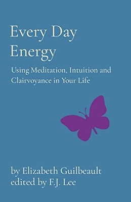 Every Day Energy: Using Meditation, Intuition and Clairvoyance in Your Life