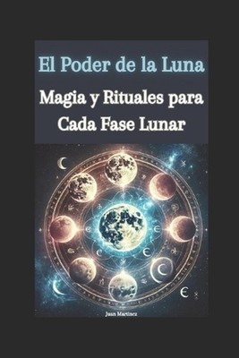 El Poder de la Luna: Magia y Rituales para Cada Fase Lunar by Juan Martinez Pape
