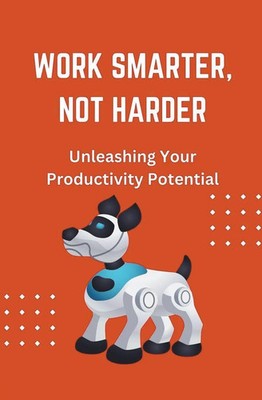 Work Smarter, Not Harder Unleashing Your Productivity Potential James Wonder