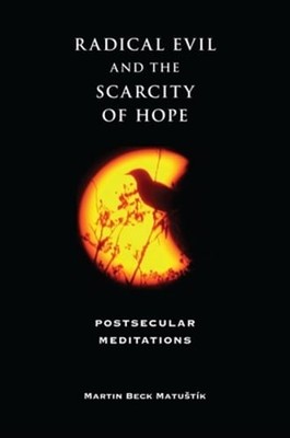 Radical Evil and the Scarcity of Hope: Postsecular Meditations by Matustík
