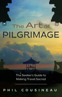 The Art of Pilgrimage: The Seeker's Guide to Making Travel Sacred, Cousineau, Ph
