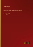 Love Of Life, And Other Stories Jack London