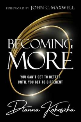 Becoming More: You Can't Get to Better Until You Get to Different by Kokoszka