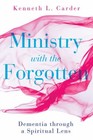 Ministry with the Forgotten : Dementia Through a Spiritual Lens P