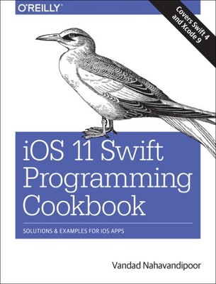 iOS 11 Swift Programming Cookbook : Solutions and Examples for Ios Apps, Pape...