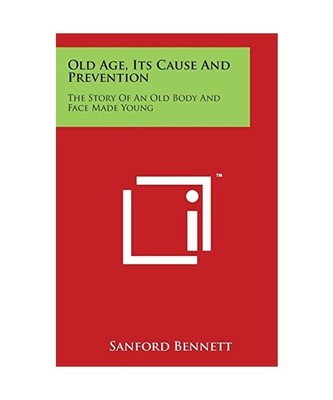 Old Age, Its Cause and Prevention: The Story of an Old Body and Face Made Young,