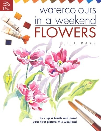 Watercolors in a Weekend - Flowers: Pick Up a Brush and Paint Yo