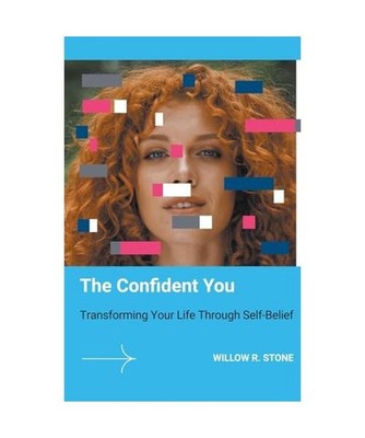 The Confident You: Transforming Your Life Through Self-Belief: Transforming Your