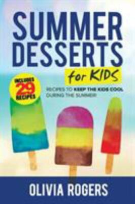 Summer Desserts for Kids (3rd Edition): 29 Recipes to Keep the Kids Cool Duri...