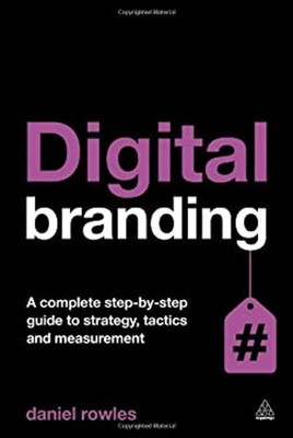 Digital Branding : A Complete Step-By-Step Guide to Strategy, Tac