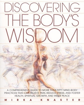 Discovering the Body's Wisdom: A Comprehensive Guide to More than Fifty Mind...
