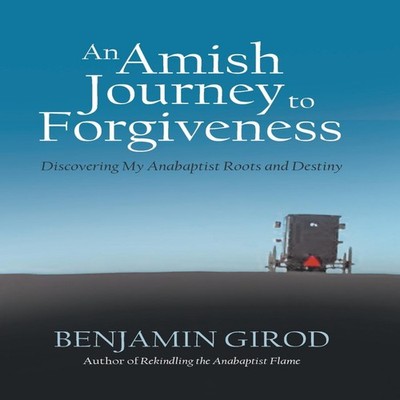 An Amish Journey to Forgiveness Discovering My Anabaptist Roots a