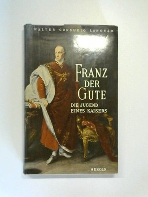 Franz der Gute : Die Jugend eines Kaisers. Walter Consuelo Langsam. Übers. von A