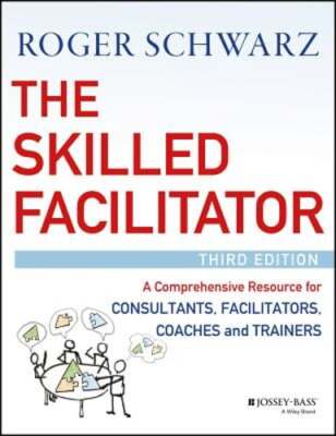 The Skilled Facilitator: A Comprehensive Resource for Consultants, Facilitators,