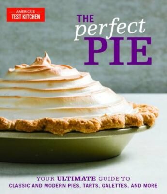 The Perfect Pie: Your Ultimate Guide to Classic and Modern Pies, Tarts, Galettes
