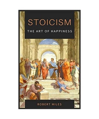 Stoicism-The Art of Happiness: How to Stop Fearing and Start living: How to Stop
