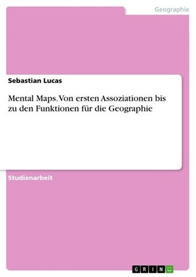 Mental Maps. Von ersten Assoziationen bis zu den Funktionen für die Geographie S
