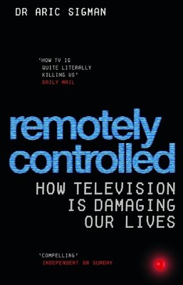 Remotely Controlled: How television is damaging our l by Sigman, Aric 0091906903