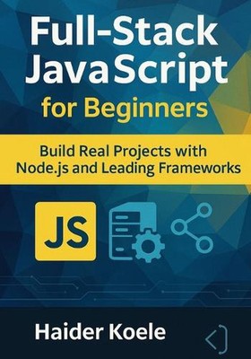 Full-Stack JavaScript for Beginners: Build Real Projects with Node.js and Leadin