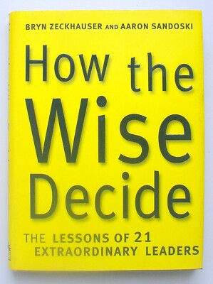 How the Wise Decide : The Lessons of 21 Extraordinary Leaders by Bryn Zeckhauser