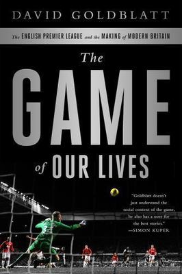The Game of Our Lives: The English Premier League and the Making of Modern...